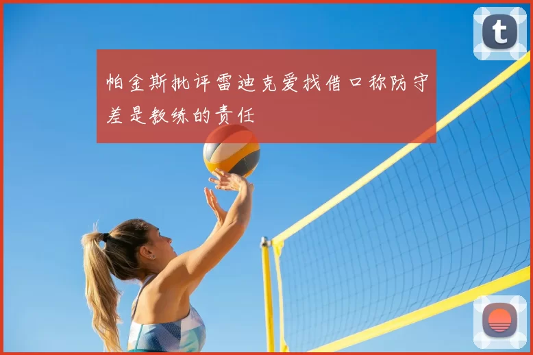 帕金斯批评雷迪克爱找借口称防守差是教练的责任
