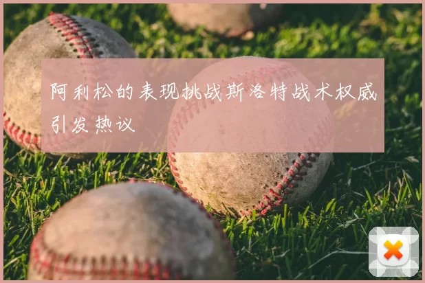 阿利松的表现挑战斯洛特战术权威引发热议