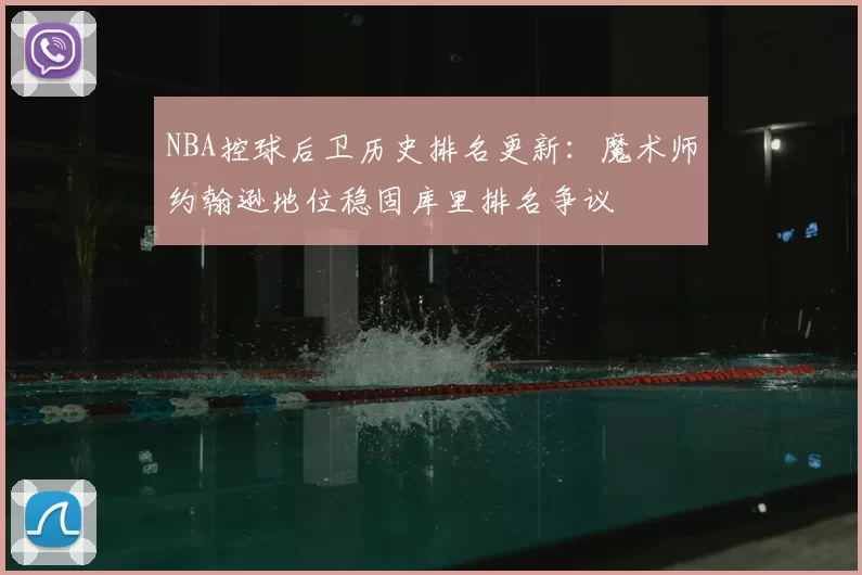 NBA控球后卫历史排名更新:魔术师约翰逊地位稳固库里排名争议