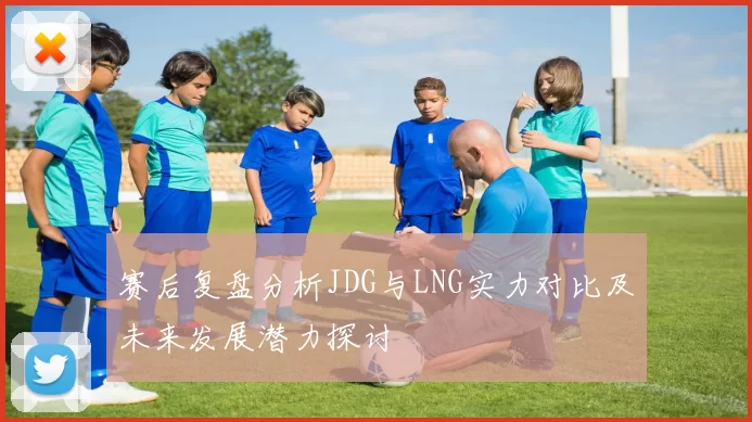 赛后复盘分析JDG与LNG实力对比及未来发展潜力探讨
