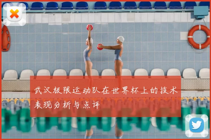 武汉极限运动队在世界杯上的技术表现分析与点评