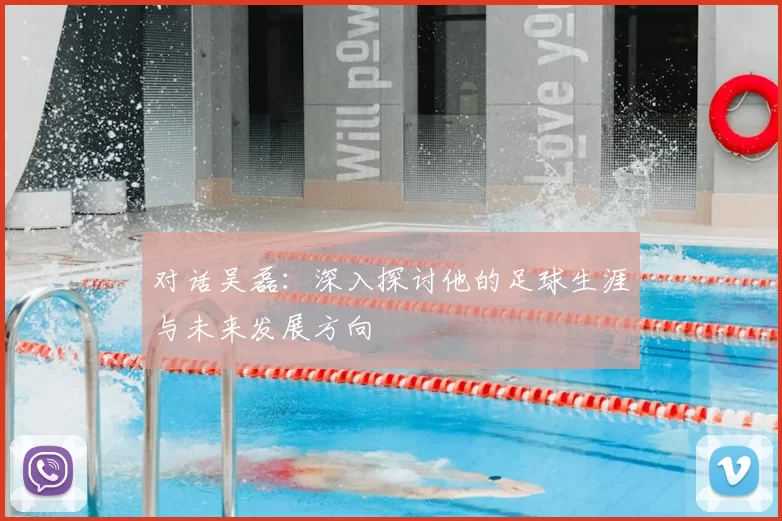 对话吴磊:深入探讨他的足球生涯与未来发展方向