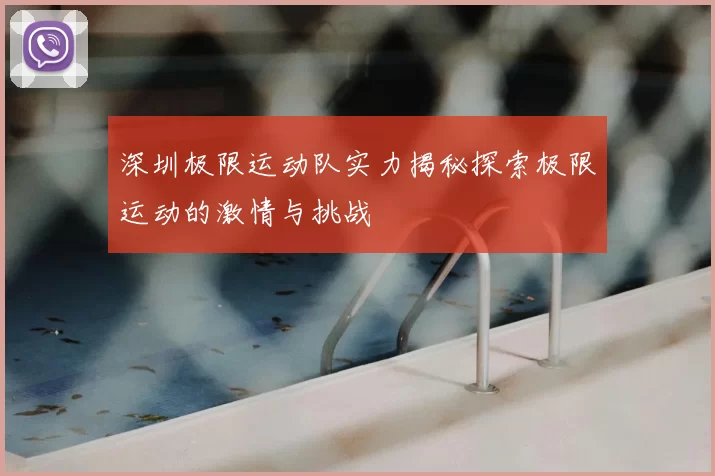 深圳极限运动队实力揭秘探索极限运动的激情与挑战