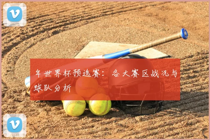年世界杯预选赛:各大赛区战况与球队分析