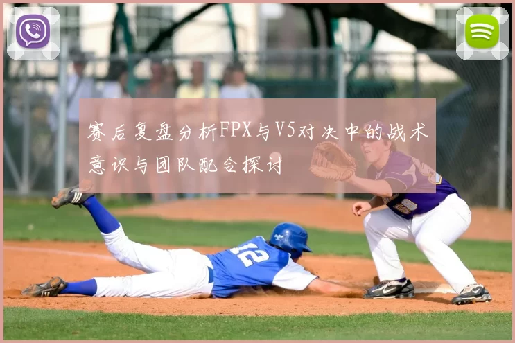 赛后复盘分析FPX与V5对决中的战术意识与团队配合探讨