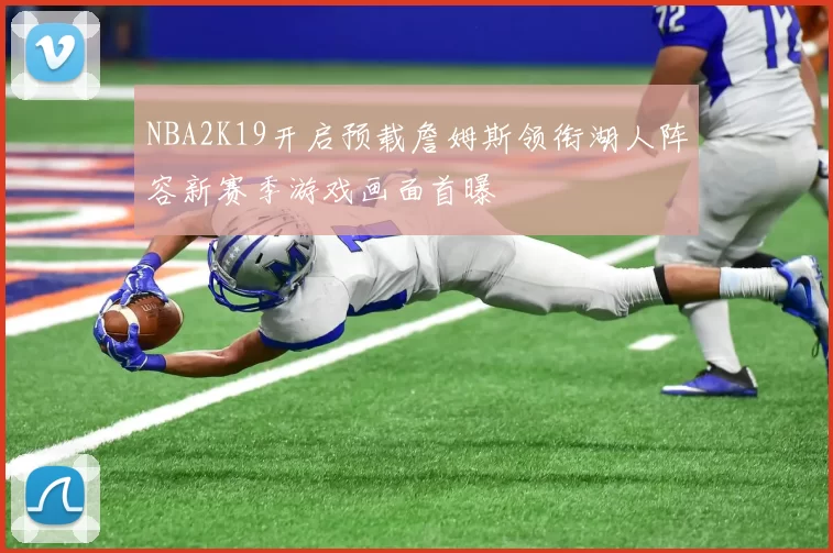 NBA2K19开启预载詹姆斯领衔湖人阵容新赛季游戏画面首曝