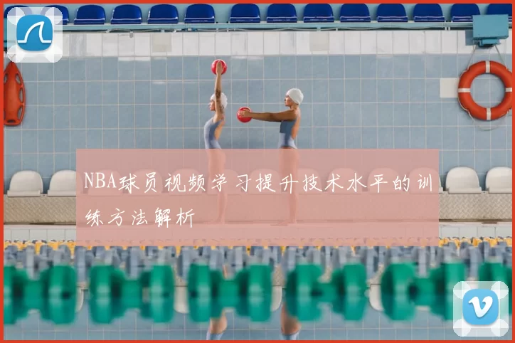 NBA球员视频学习提升技术水平的训练方法解析