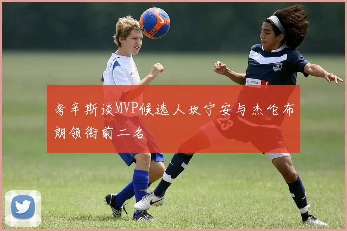 考辛斯谈MVP候选人坎宁安与杰伦布朗领衔前二名