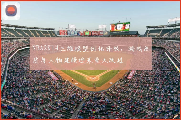 NBA2K14三维模型优化升级，游戏画质与人物建模迎来重大改进
