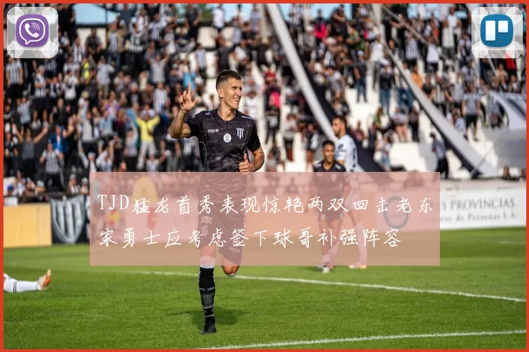 TJD猛龙首秀表现惊艳两双回击老东家勇士应考虑签下球哥补强阵容