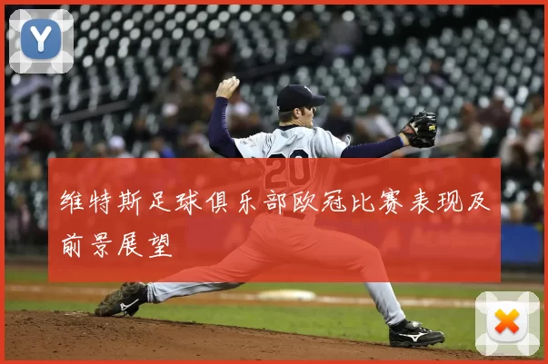 维特斯足球俱乐部欧冠比赛表现及前景展望