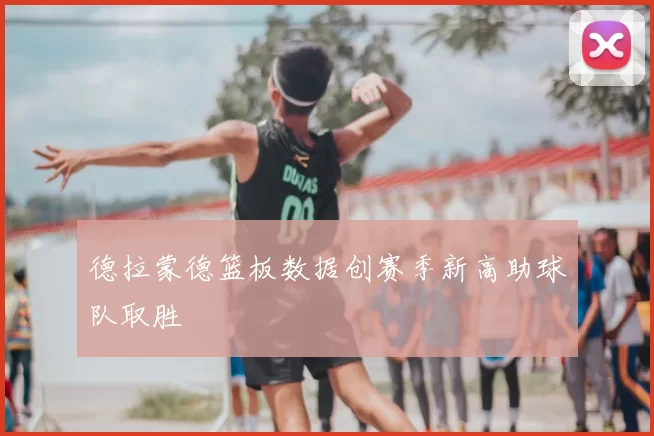 德拉蒙德篮板数据创赛季新高助球队取胜