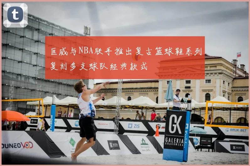 匡威与NBA联手推出复古篮球鞋系列复刻多支球队经典款式