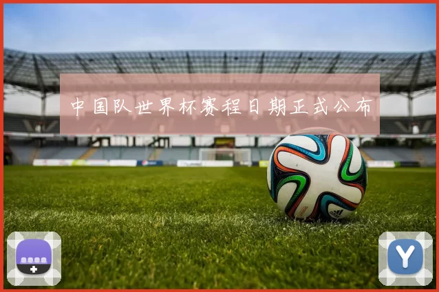 中国队世界杯赛程日期正式公布