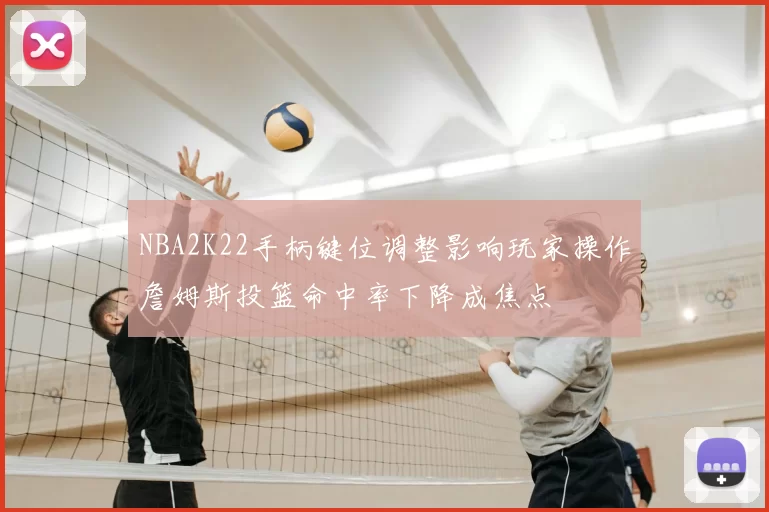 NBA2K22手柄键位调整影响玩家操作詹姆斯投篮命中率下降成焦点