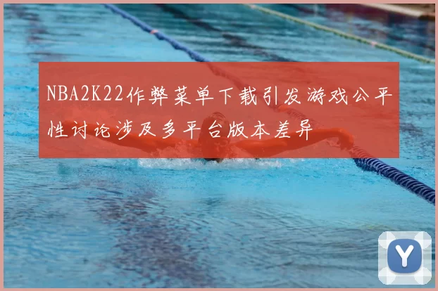 NBA2K22作弊菜单下载引发游戏公平性讨论涉及多平台版本差异