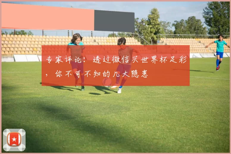专家评论：透过微信买世界杯足彩，你不可不知的几大隐患