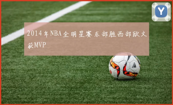 2014年NBA全明星赛东部胜西部欧文获MVP