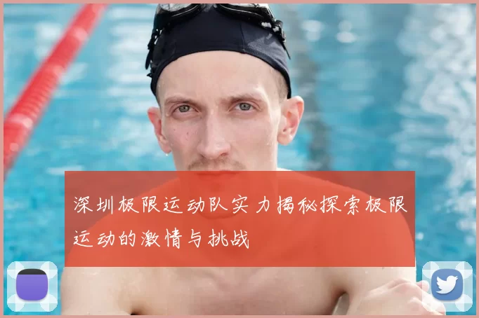 深圳极限运动队实力揭秘探索极限运动的激情与挑战