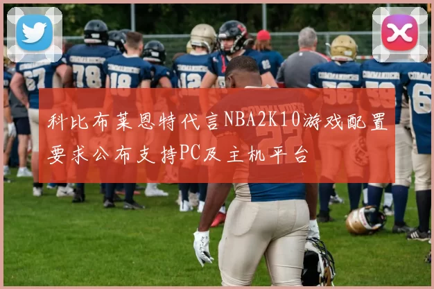 科比布莱恩特代言NBA2K10游戏配置要求公布支持PC及主机平台