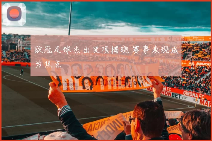 欧冠足球杰出奖项揭晓 赛事表现成为焦点