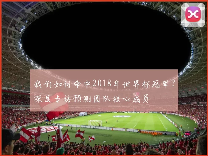 我们如何命中2018年世界杯冠军？深度专访预测团队核心成员
