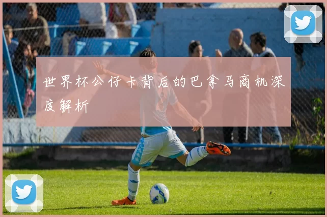 世界杯公仔卡背后的巴拿马商机深度解析