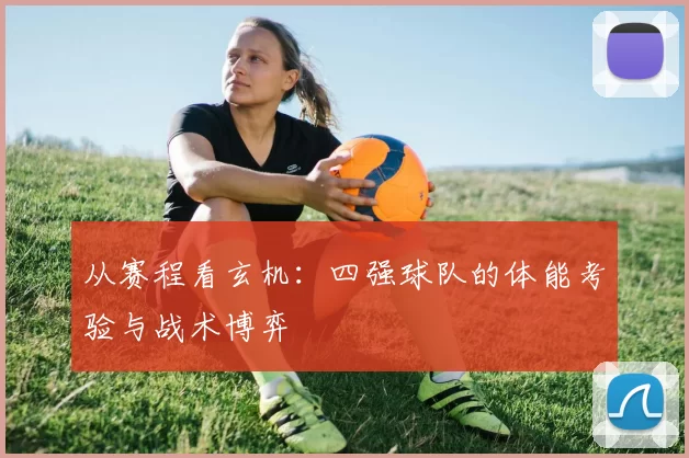 从赛程看玄机：四强球队的体能考验与战术博弈