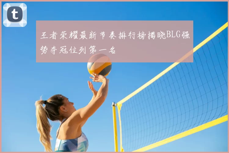王者荣耀最新节奏排行榜揭晓BLG强势夺冠位列第一名