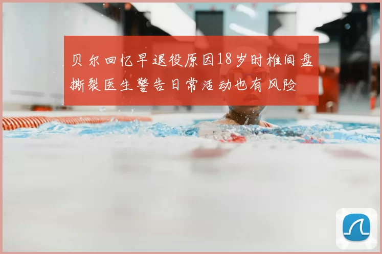 贝尔回忆早退役原因18岁时椎间盘撕裂医生警告日常活动也有风险