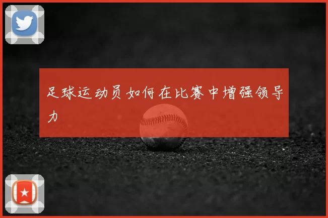 足球运动员如何在比赛中增强领导力