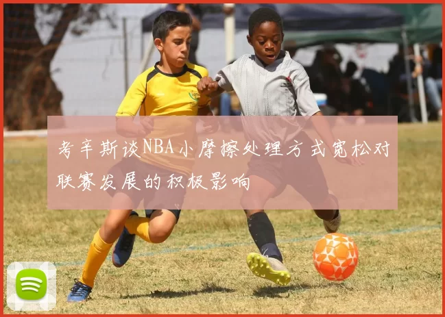 考辛斯谈NBA小摩擦处理方式宽松对联赛发展的积极影响