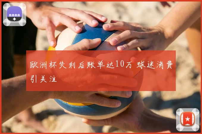 欧洲杯失利后账单达10万 球迷消费引关注