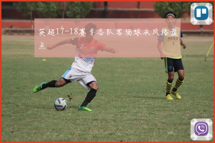 英超17-18赛季各队客场球衣风格盘点