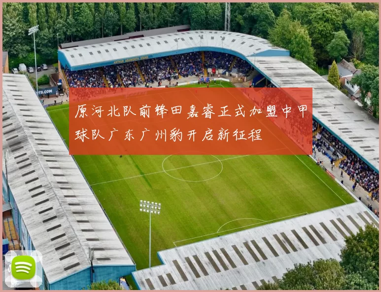 原河北队前锋田嘉睿正式加盟中甲球队广东广州豹开启新征程