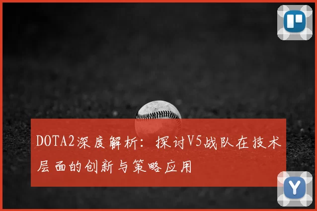 DOTA2深度解析：探讨V5战队在技术层面的创新与策略应用