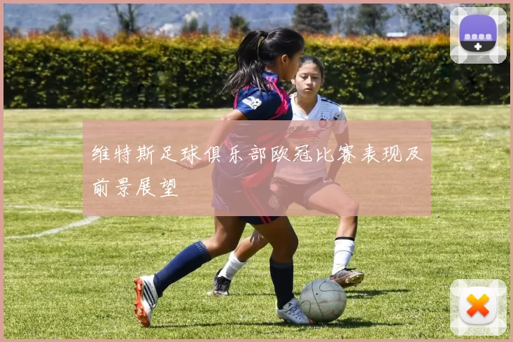 维特斯足球俱乐部欧冠比赛表现及前景展望