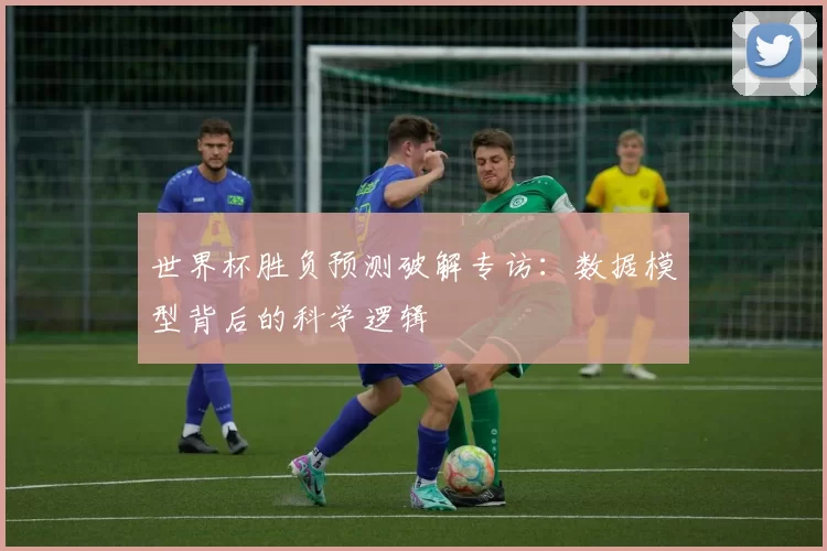 世界杯胜负预测破解专访:数据模型背后的科学逻辑