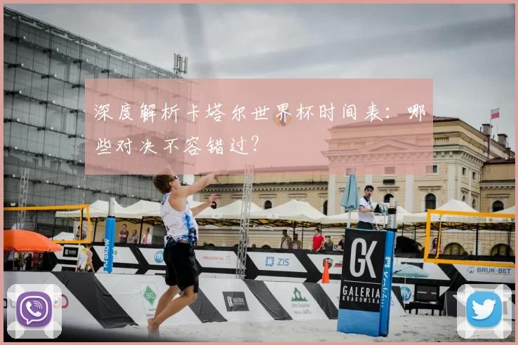 深度解析卡塔尔世界杯时间表：哪些对决不容错过？