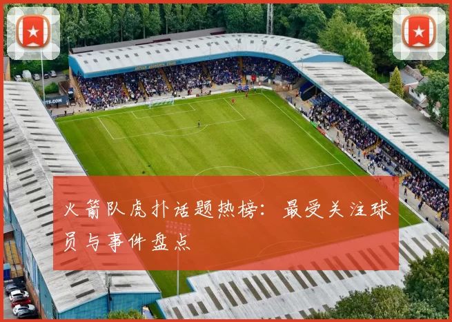 火箭队虎扑话题热榜:最受关注球员与事件盘点