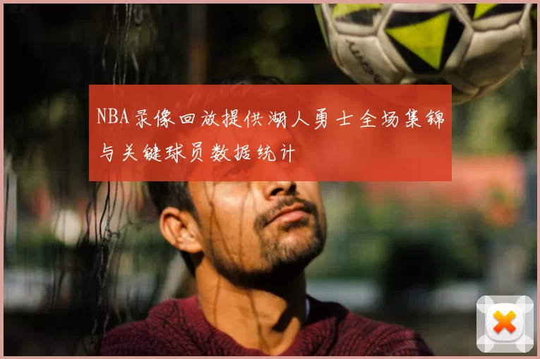 NBA录像回放提供湖人勇士全场集锦与关键球员数据统计