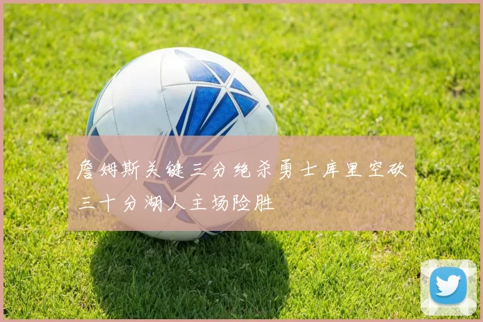 詹姆斯关键三分绝杀勇士库里空砍三十分湖人主场险胜