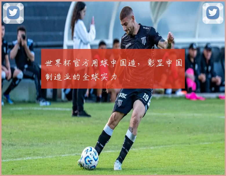 世界杯官方用球中国造，彰显中国制造业的全球实力