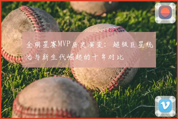 全明星赛MVP历史演变:超级巨星统治与新生代崛起的十年对比