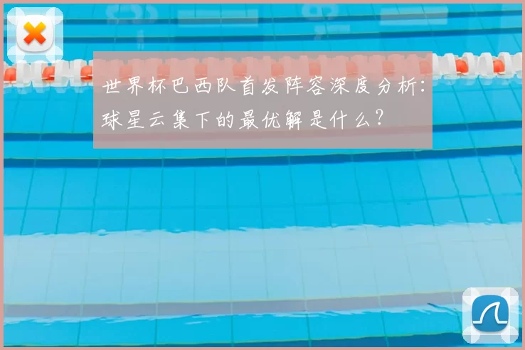 世界杯巴西队首发阵容深度分析:球星云集下的最优解是什么?