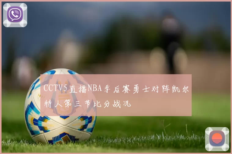 CCTV5直播NBA季后赛勇士对阵凯尔特人第三节比分战况