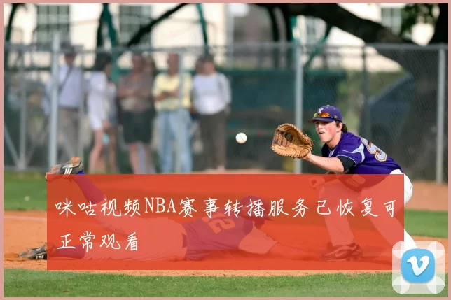 咪咕视频NBA赛事转播服务已恢复可正常观看