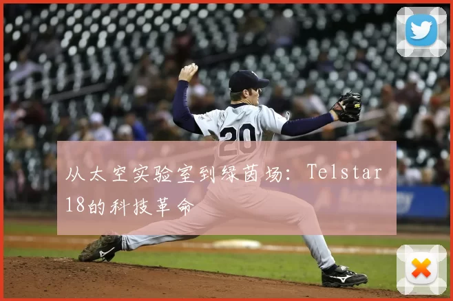 从太空实验室到绿茵场:Telstar 18的科技革命