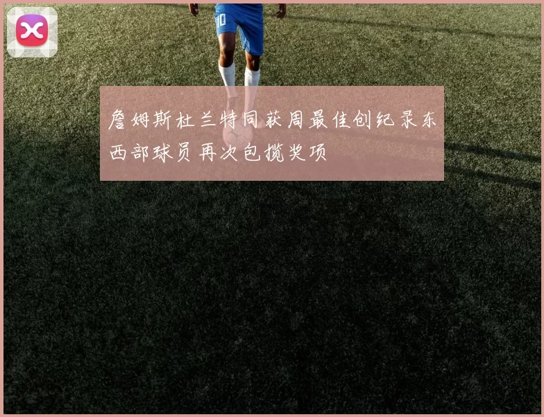詹姆斯杜兰特同获周最佳创纪录东西部球员再次包揽奖项