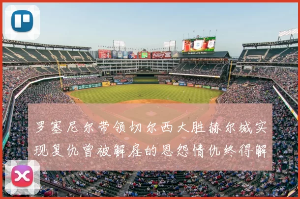 罗塞尼尔带领切尔西大胜赫尔城实现复仇曾被解雇的恩怨情仇终得解开